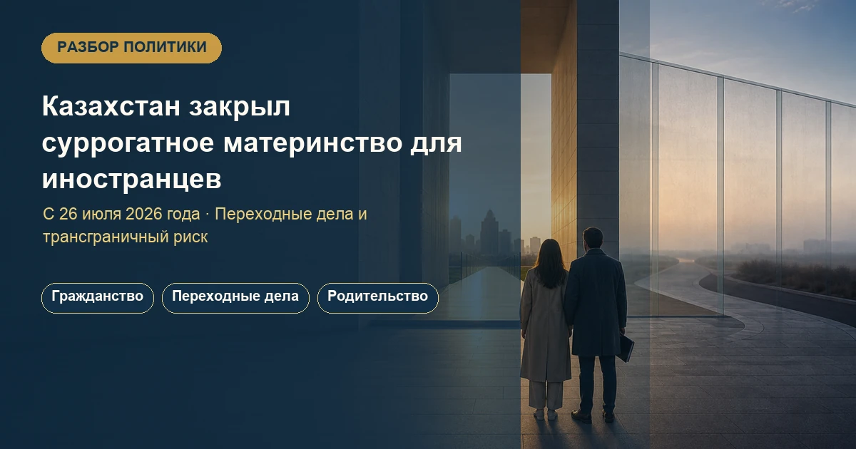 Казахстан закрыл суррогатное материнство для иностранных заказчиков: закон 2026 года, переходные случаи и трансграничные риски