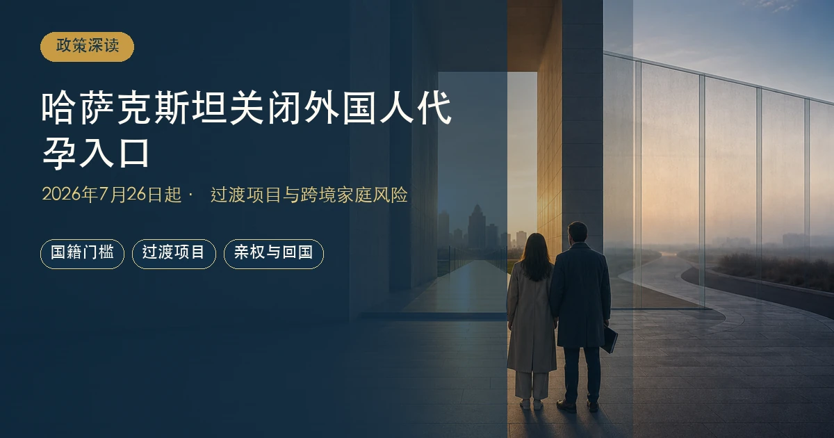 哈萨克斯坦关闭外国人代孕入口：2026新法、过渡项目与跨境家庭风险指南